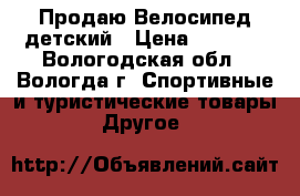 Продаю Велосипед детский › Цена ­ 2 500 - Вологодская обл., Вологда г. Спортивные и туристические товары » Другое   